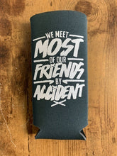 Load image into Gallery viewer, "We Meet Most of Our Friends by Accident" Skinny Can Koozies
